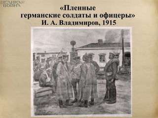 «Пленные 
германские солдаты и офицеры» 
И. А. Владимиров, 1915 
 