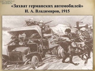 «Захват германских автомобилей» 
И. А. Владимиров, 1915 
 