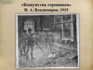 «Кощунства германцев» 
И. А. Владимиров, 1915 
 