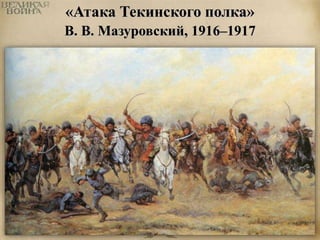 «Атака Текинского полка» 
В. В. Мазуровский, 1916–1917 
 