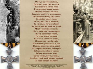 О нет, я не тебя любила, 
Палима сладостным огнем, 
Так объясни, какая сила 
В печальном имени твоем. 
Передо мною на колени 
Ты стал, как будто ждал венца, 
И смертные коснулись тени 
Спокойно юного лица. 
И ты ушел. Не за победой, 
За смертью. Ночи глубоки! 
О, ангел мой, не знай, не ведай 
Моей теперешней тоски. 
Но если белым солнцем рая 
В лесу осветится тропа, 
Но если птица полевая 
Взлетит с колючего снопа, 
Я знаю: это ты, убитый, 
Мне хочешь рассказать о том, 
И снова вижу холм изрытый 
Над окровавленным Днестром. 
Забуду дни любви и славы, 
Забуду молодость мою, 
Душа темна, пути лукавы, 
Но образ твой, твой подвиг правый 
До часа смерти сохраню. 
 