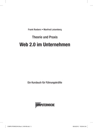 Frank Roebers • Manfred Leisenberg
Theorie und Praxis
Web 2.0 im Unternehmen
Ein Kursbuch für Führungskräfte
COMPUTERWOCHE-Buch_10-06-08.indd 3 08.06.2010 16:38:44 Uhr
 
