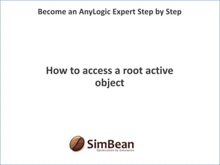 Become an AnyLogic Expert Step by Step How to access a root active object 
