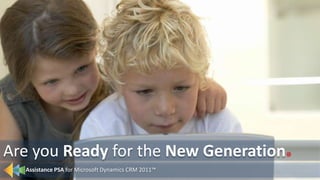 Assistance PSA for Microsoft Dynamics CRM 2011™ . Are you Ready for the New Generation 