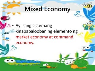 Mixed Economy
• Ay isang sistemang
kinapapalooban ng elemento ng
market economy at command
economy.
 