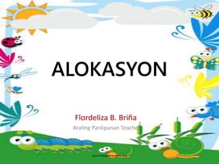 ALOKASYON
Flordeliza B. Briña
Araling Panlipunan Teacher
 