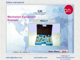 Edibon International

Mechanics Equipment
Example

edibon@edibon.com

www.edibon.com

C/Del Agua,14
Leganés 28918 Madrid (Spain)
34 - 91 619 93 63

 