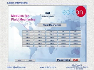 Edibon International

Modules for
Fluid Mechanics

edibon@edibon.com

www.edibon.com

C/Del Agua,14
Leganés 28918 Madrid (Spain)
34 - 91 619 93 63

 