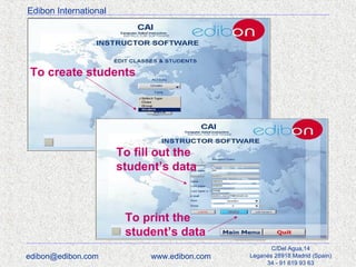 Edibon International

To create students

To fill out the
student’s data

To print the
student’s data
edibon@edibon.com

www.edibon.com

C/Del Agua,14
Leganés 28918 Madrid (Spain)
34 - 91 619 93 63

 
