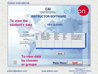 Edibon International

To view the
student’s data

To view data
by classes
or groups
edibon@edibon.com

www.edibon.com

C/Del Agua,14
Leganés 28918 Madrid (Spain)
34 - 91 619 93 63

 
