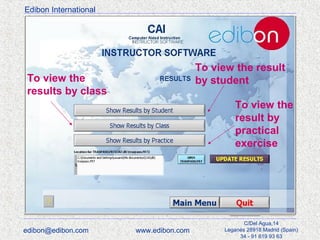 Edibon International

To view the result
by student

To view the
results by class

To view the
result by
practical
exercise

edibon@edibon.com

www.edibon.com

C/Del Agua,14
Leganés 28918 Madrid (Spain)
34 - 91 619 93 63

 