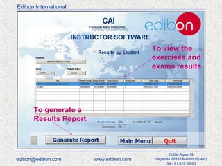 Edibon International

To view the
exercises and
exams results

To generate a
Results Report

edibon@edibon.com

www.edibon.com

C/Del Agua,14
Leganés 28918 Madrid (Spain)
34 - 91 619 93 63

 
