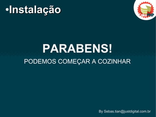 PARABENS!
PODEMOS COMEÇAR A COZINHAR
●
InstalaçãoInstalação
By Sebas.tian@justdigital.com.br
 