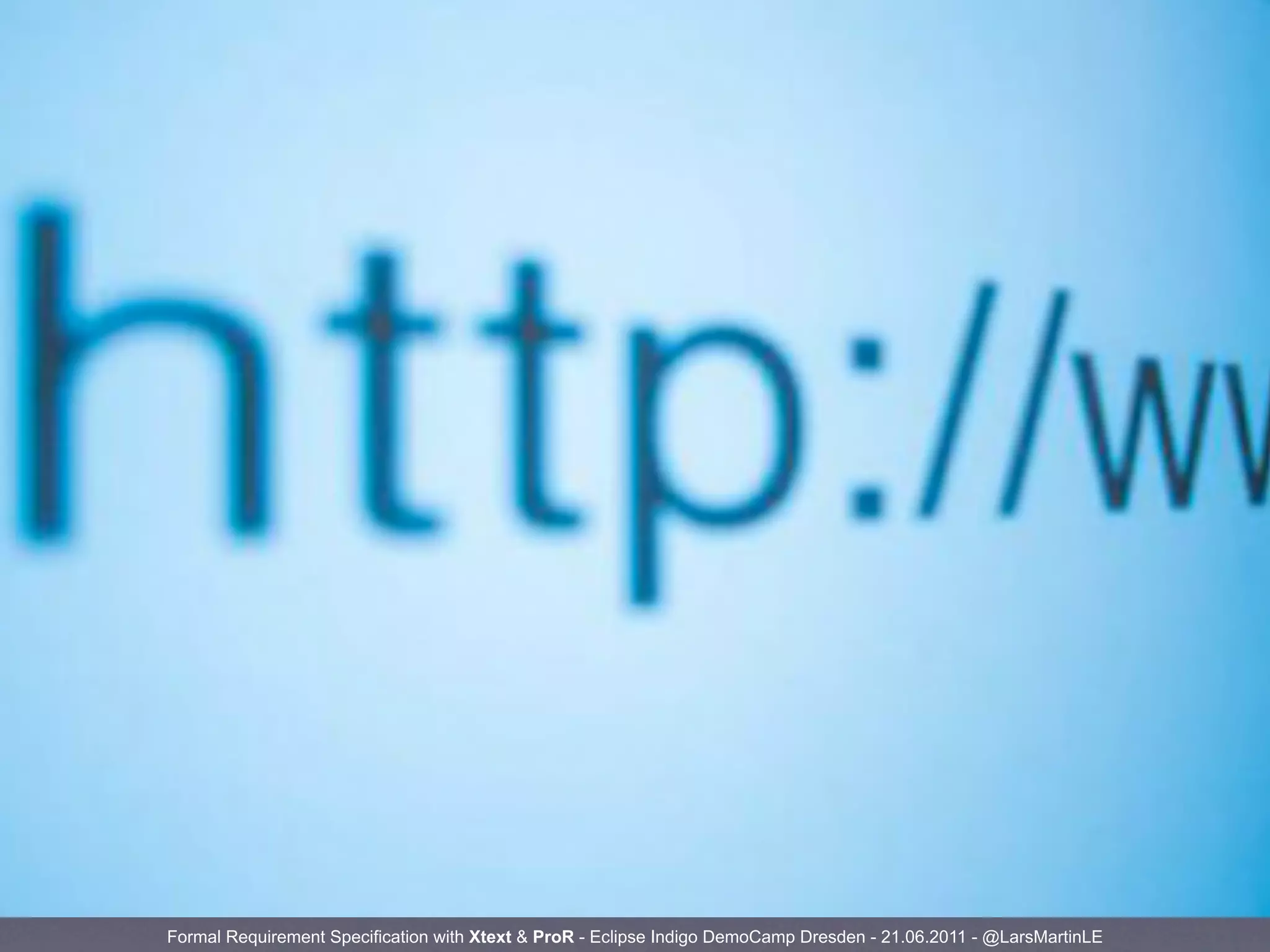 Formal Requirement Specification with Xtext & ProR - Eclipse Indigo DemoCamp Dresden - 21.06.2011 - @LarsMartinLE
 