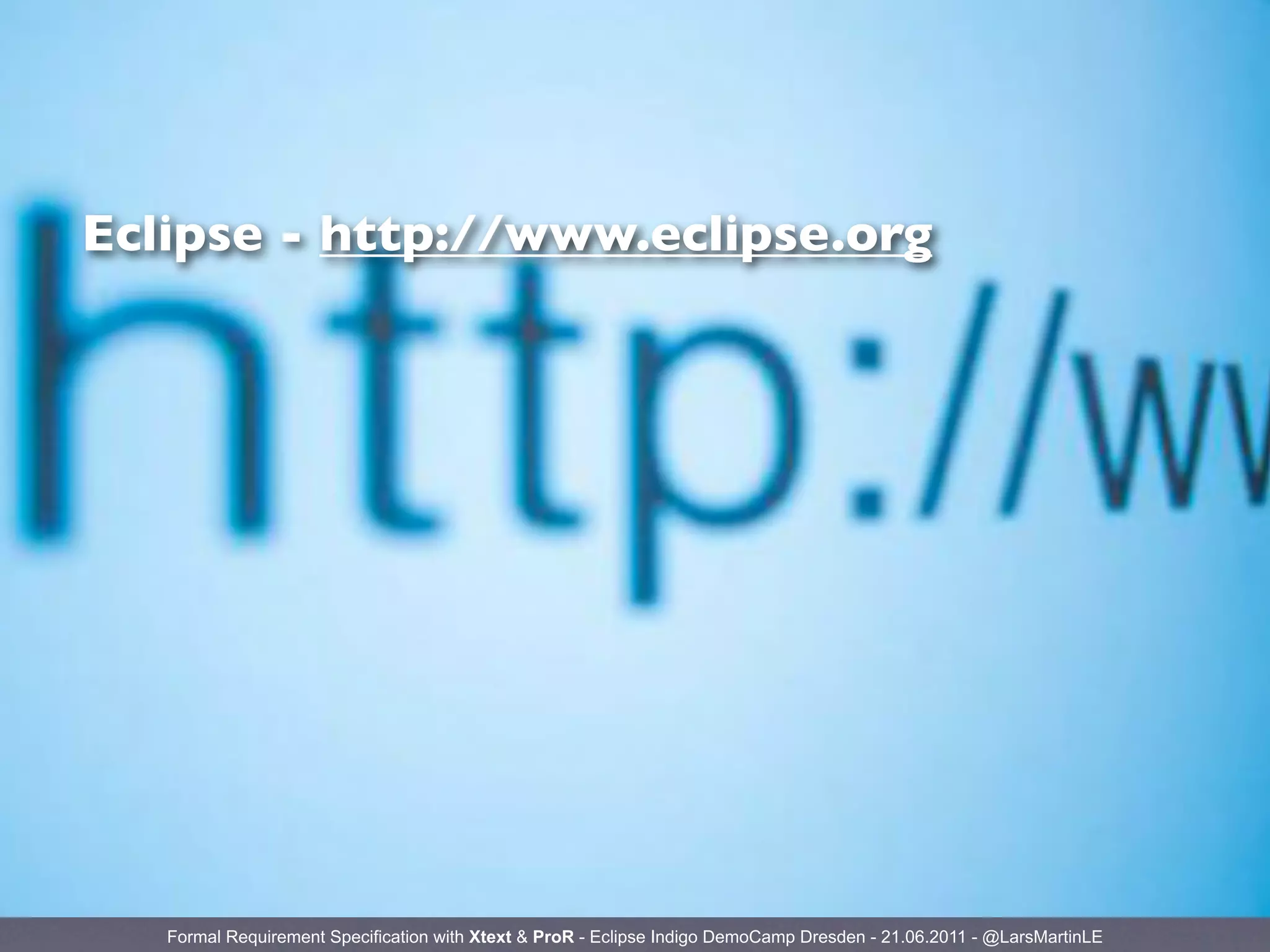 Eclipse - http://www.eclipse.org




   Formal Requirement Specification with Xtext & ProR - Eclipse Indigo DemoCamp Dresden - 21.06.2011 - @LarsMartinLE
 