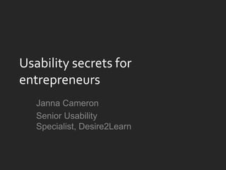 Usability secrets for
entrepreneurs
Janna Cameron
Senior Usability
Specialist, Desire2Learn

 