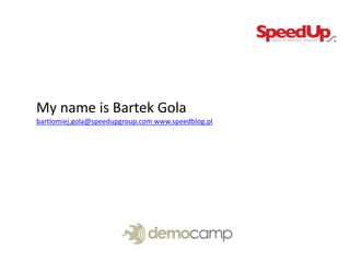 My name is Bartek Gola
bartlomiej.gola@speedupgroup.com www.speedblog.pl
 