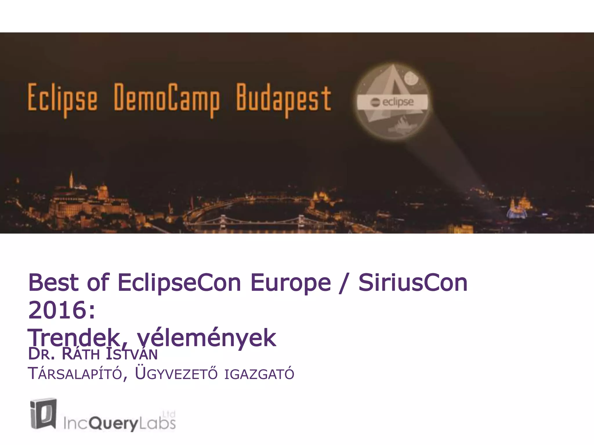 Best of EclipseCon Europe / SiriusCon
2016:
Trendek, vélemények
DR. RÁTH ISTVÁN
TÁRSALAPÍTÓ, ÜGYVEZETŐ IGAZGATÓ
 