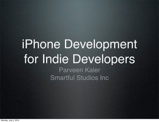 iPhone Development
                        for Indie Developers
                              Parveen Kaler
                            Smartful Studios Inc




Monday, July 5, 2010
 