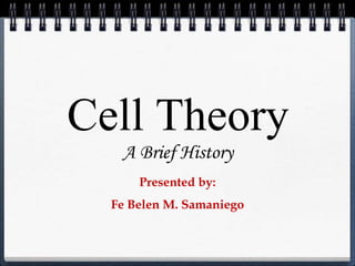 Cell Theory
A Brief History
Presented by:
Fe Belen M. Samaniego
 