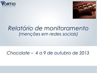 Relatório de monitoramento
(menções em redes sociais)

Chocolate – 4 a 9 de outubro de 2013

 