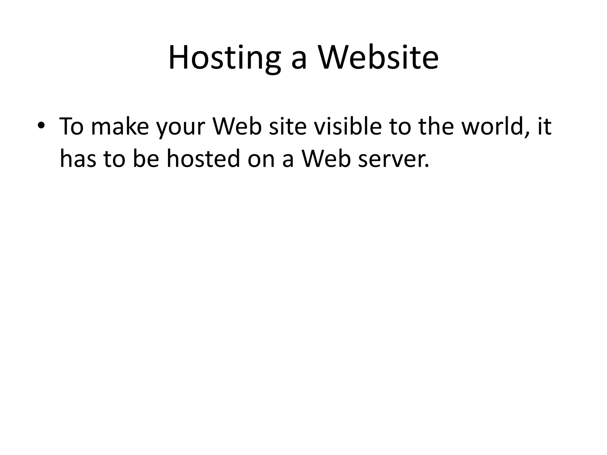 Hosting a Website • To make your Web site visible to the world, it has to be hosted on a Web server. 