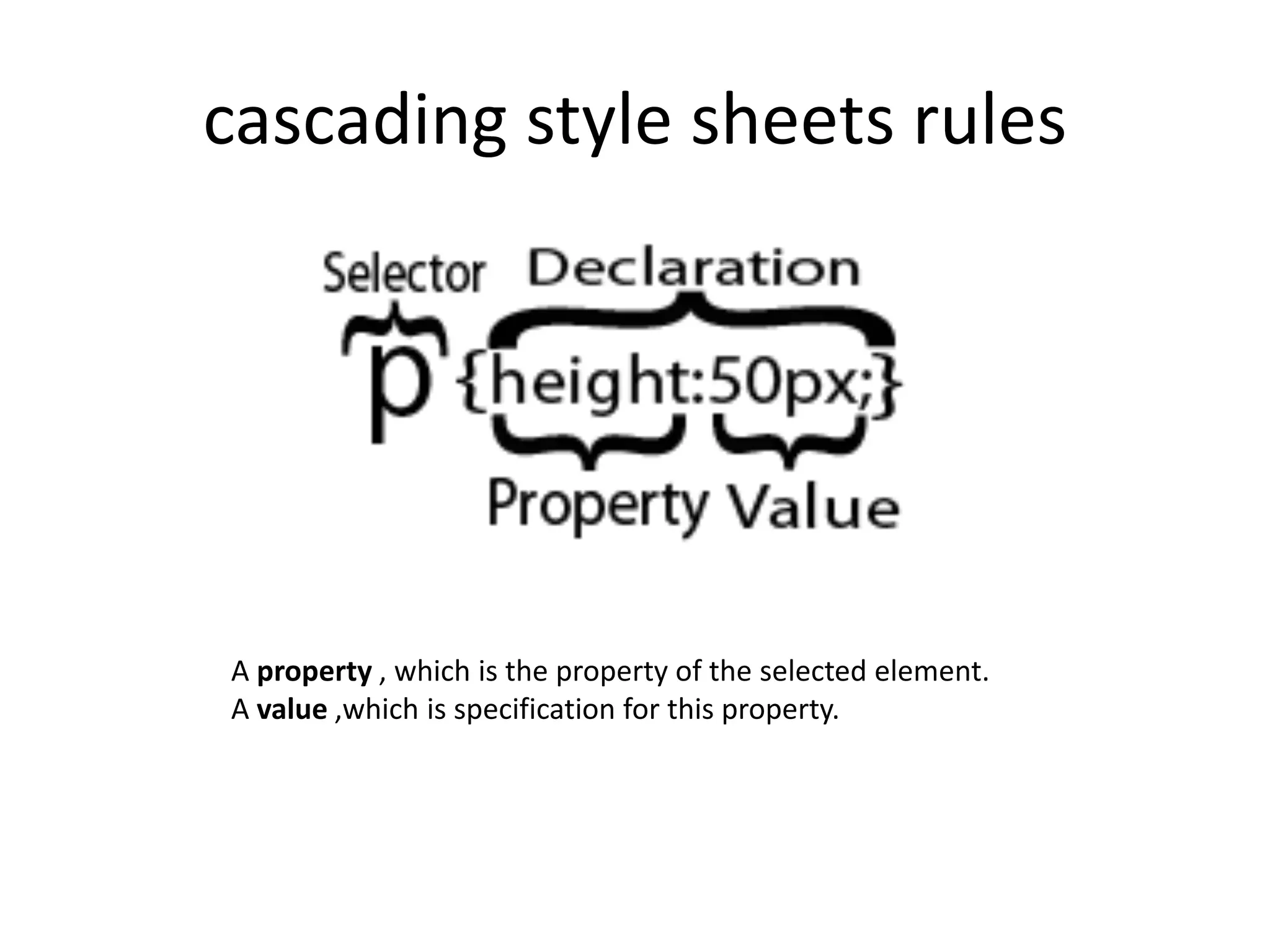 cascading style sheets rules A property , which is the property of the selected element. A value ,which is specification for this property. 