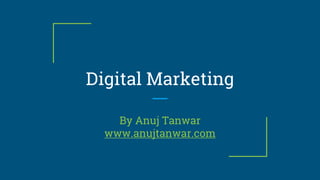 Digital Marketing
By Anuj Tanwar
www.anujtanwar.com
 