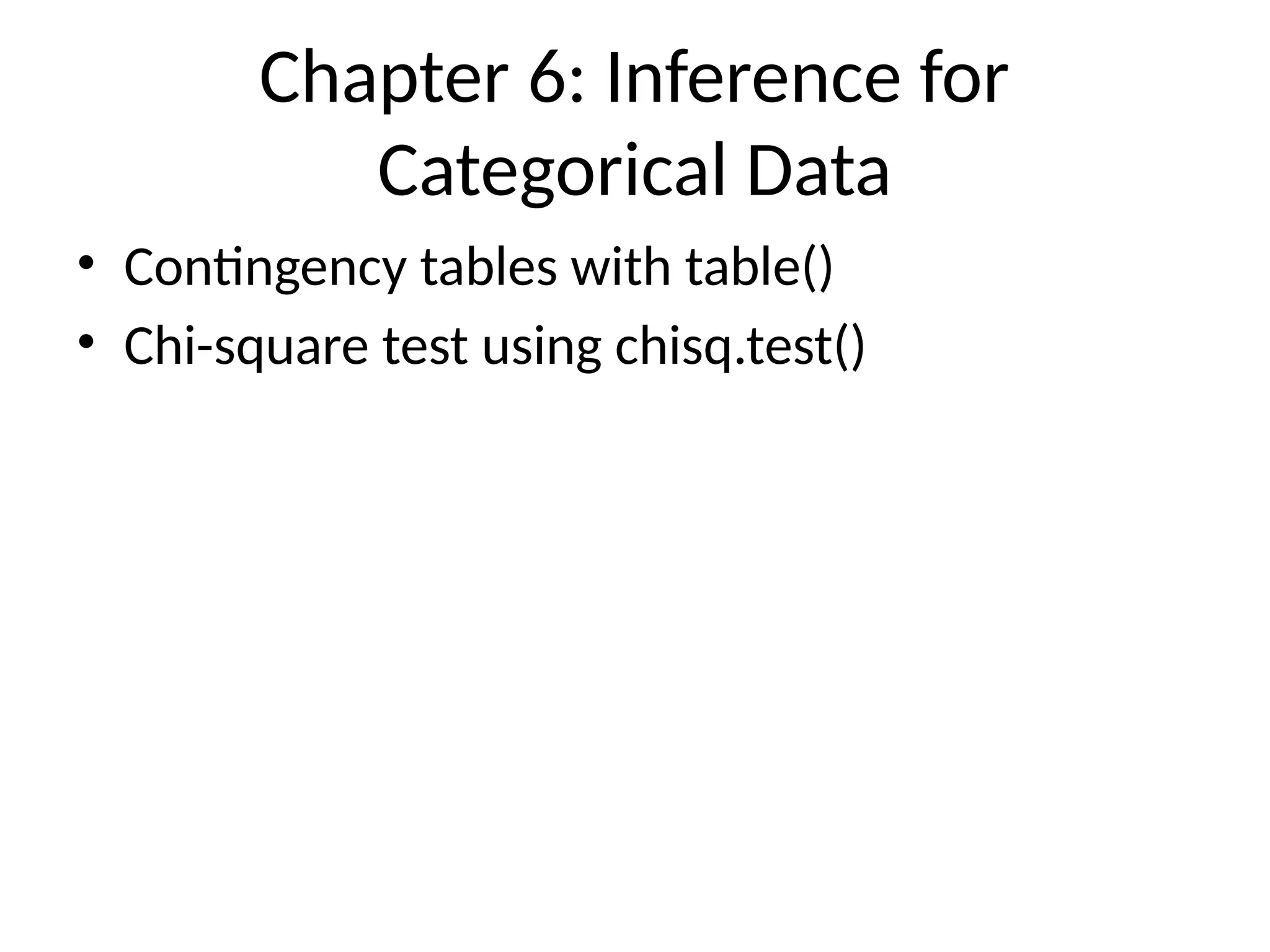 Chapter 6: Inference for
Categorical Data
• Contingency tables with table()
• Chi-square test using chisq.test()
 