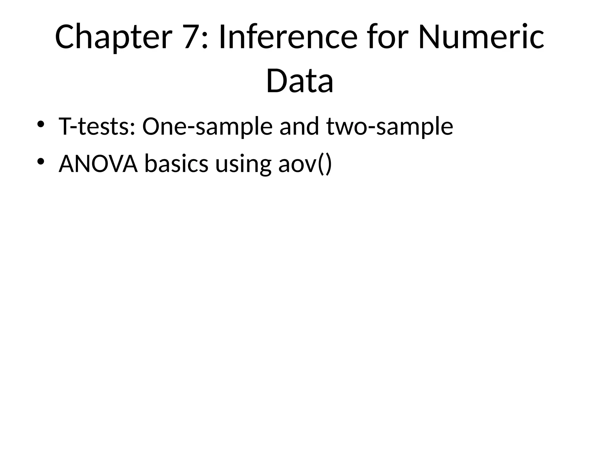 Chapter 7: Inference for Numeric
Data
• T-tests: One-sample and two-sample
• ANOVA basics using aov()
 