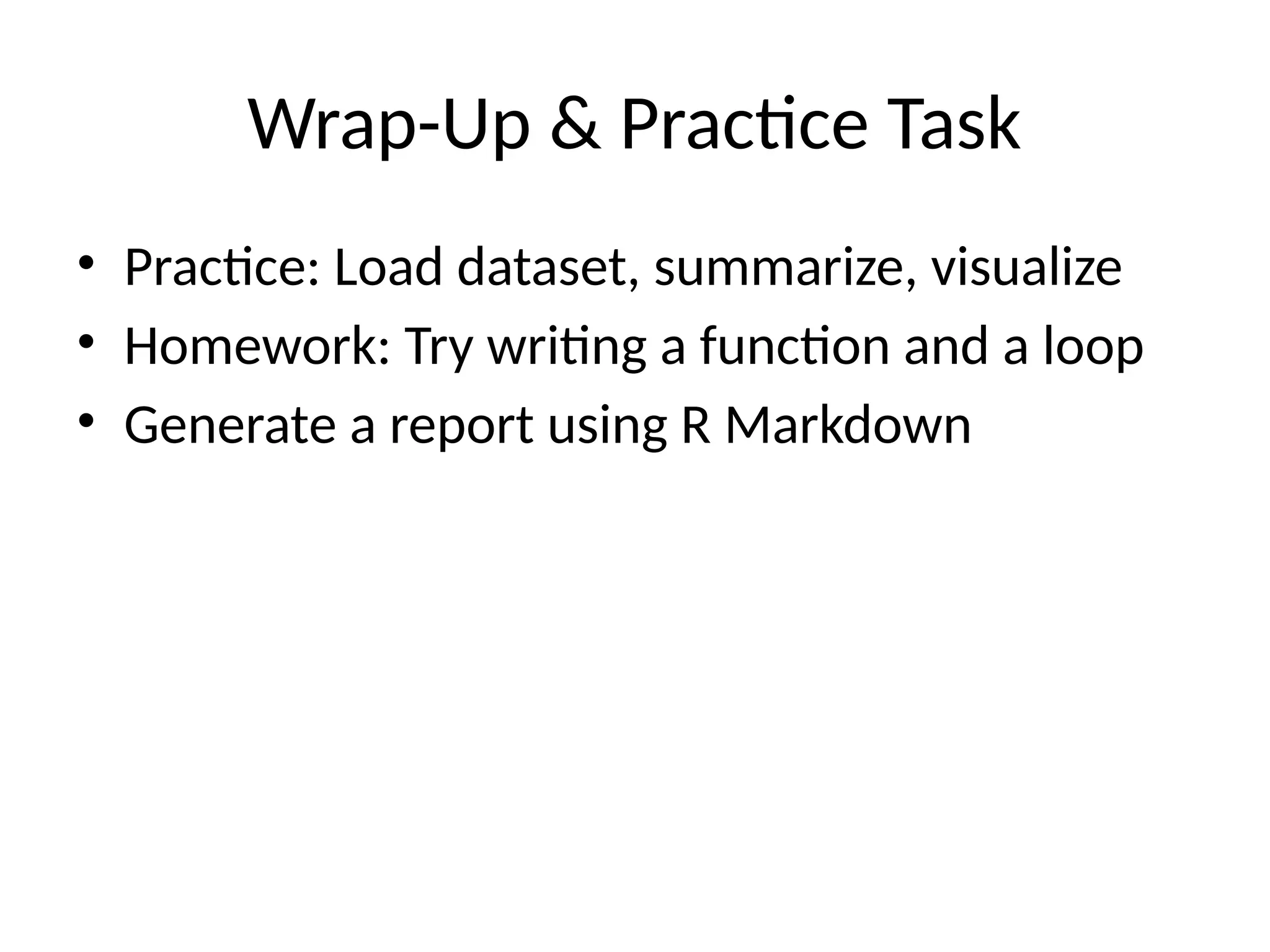 Wrap-Up & Practice Task
• Practice: Load dataset, summarize, visualize
• Homework: Try writing a function and a loop
• Generate a report using R Markdown
 