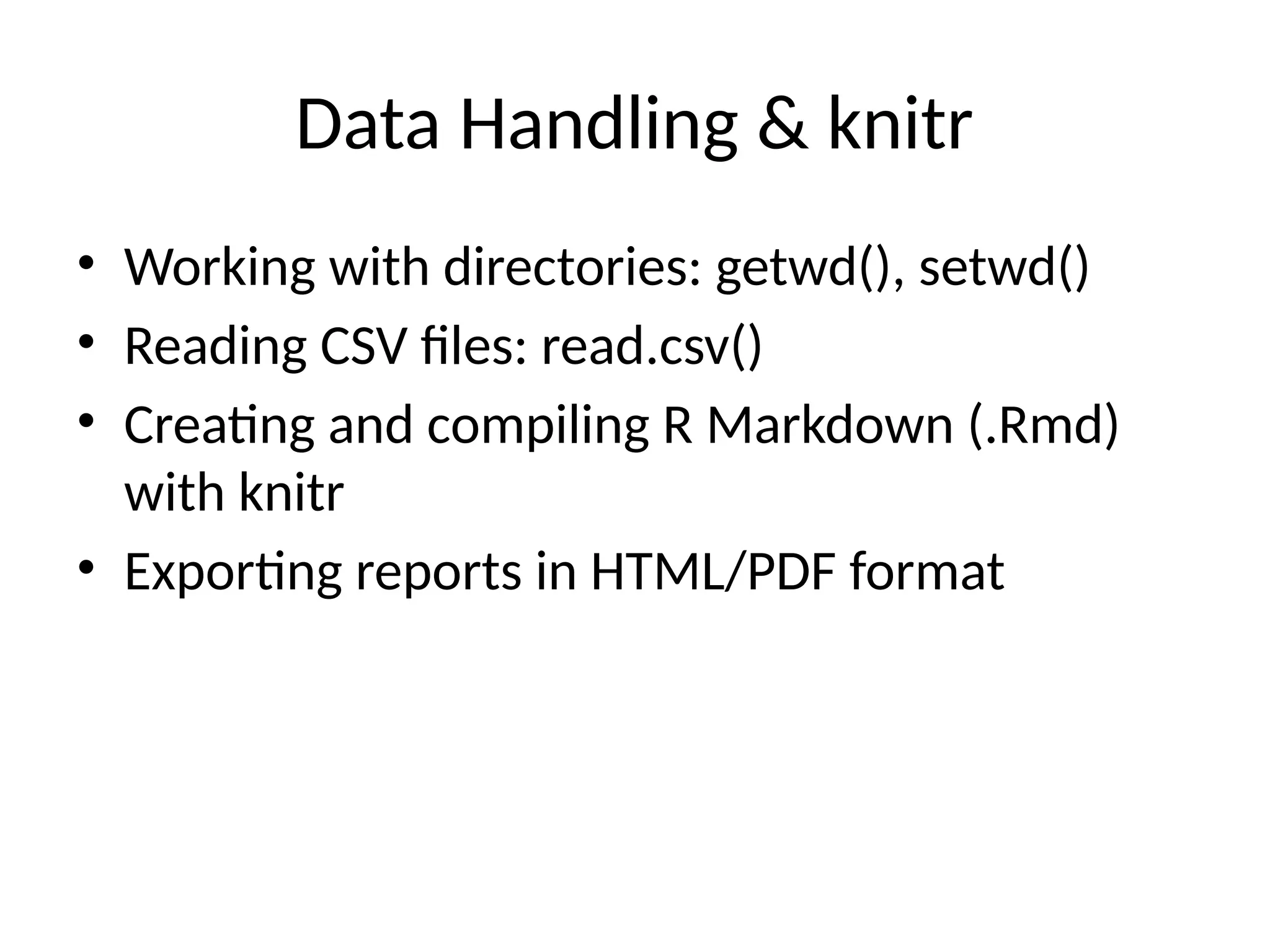 Data Handling & knitr
• Working with directories: getwd(), setwd()
• Reading CSV files: read.csv()
• Creating and compiling R Markdown (.Rmd)
with knitr
• Exporting reports in HTML/PDF format
 