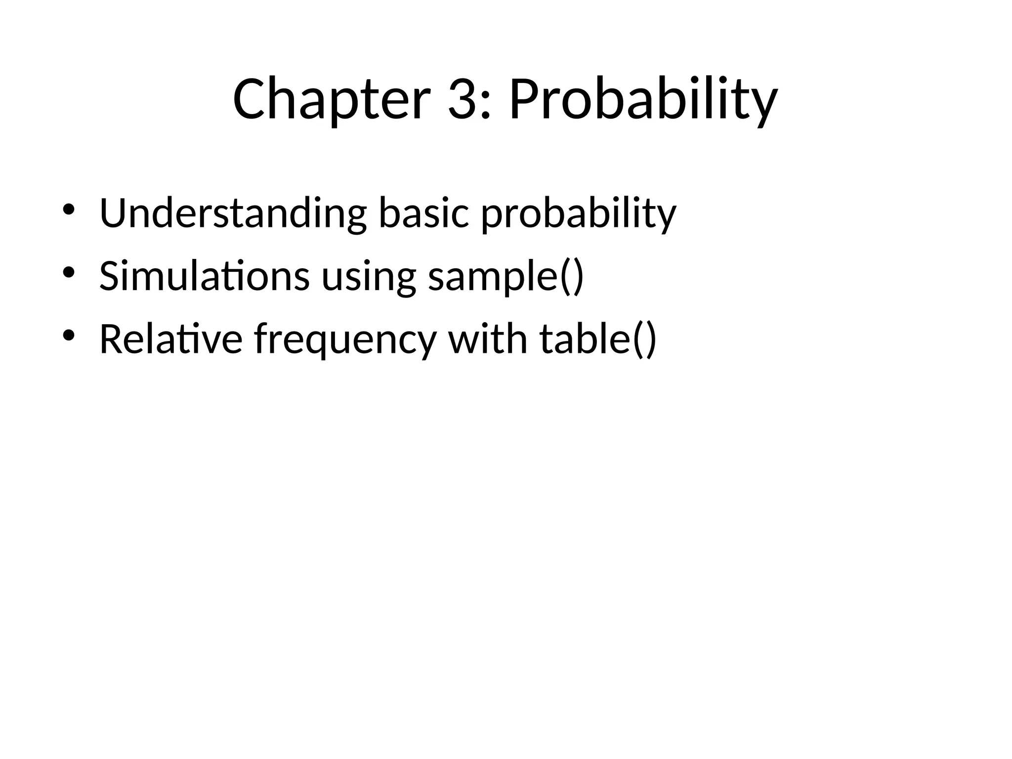 Chapter 3: Probability
• Understanding basic probability
• Simulations using sample()
• Relative frequency with table()
 