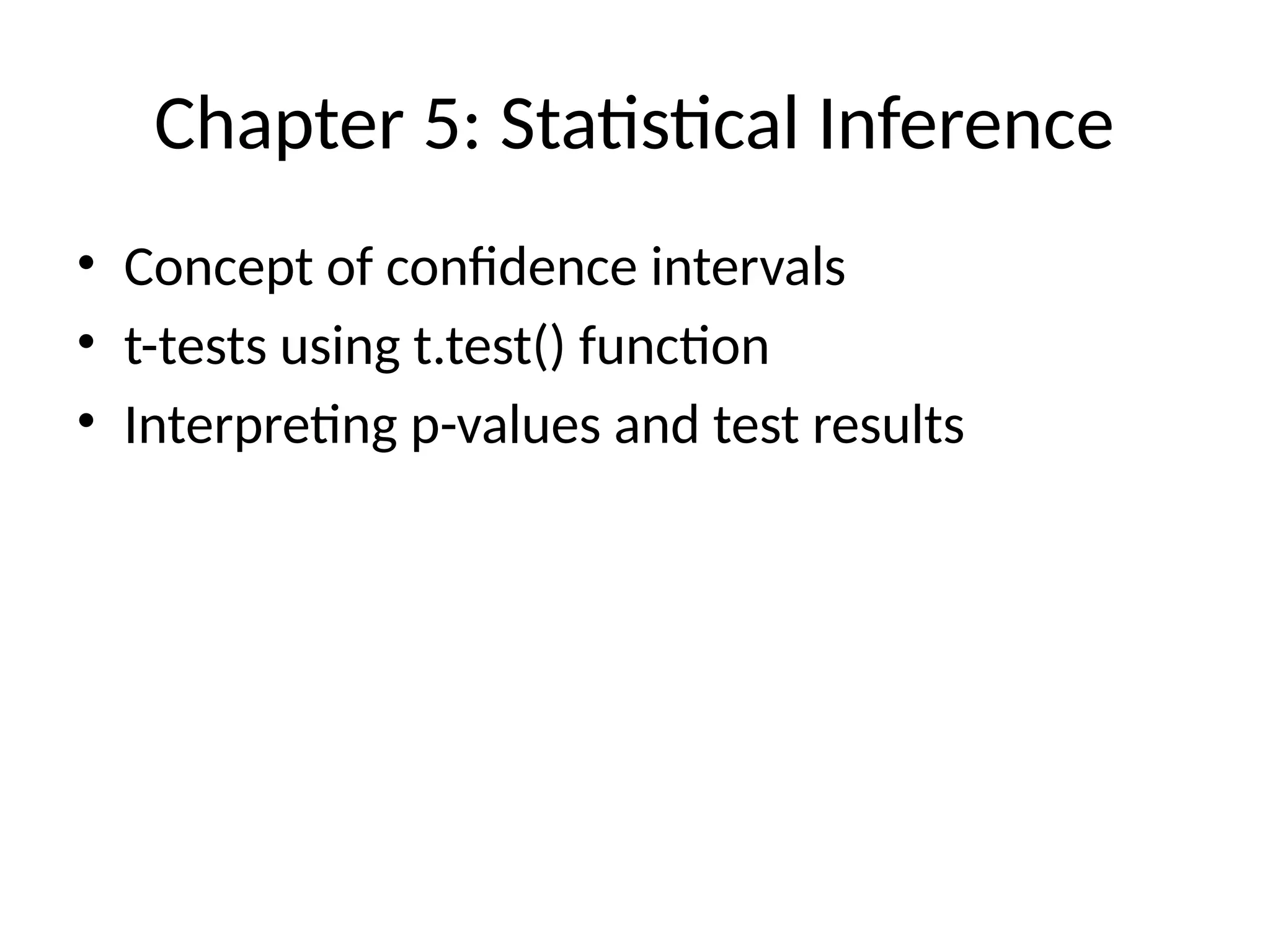 Chapter 5: Statistical Inference
• Concept of confidence intervals
• t-tests using t.test() function
• Interpreting p-values and test results
 