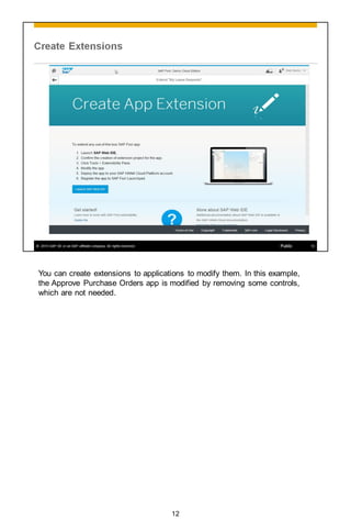 You can create extensions to applications to modify them. In this example,
the Approve Purchase Orders app is modified by removing some controls,
which are not needed.
12
 