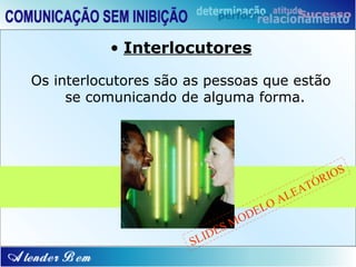 • Interlocutores

Os interlocutores são as pessoas que estão
     se comunicando de alguma forma.




                                                      IOS
                                                T   ÓR
                                           EA
                                     O   AL
                                   EL
                                 OD
                            SM
                        I DE
                      SL
 