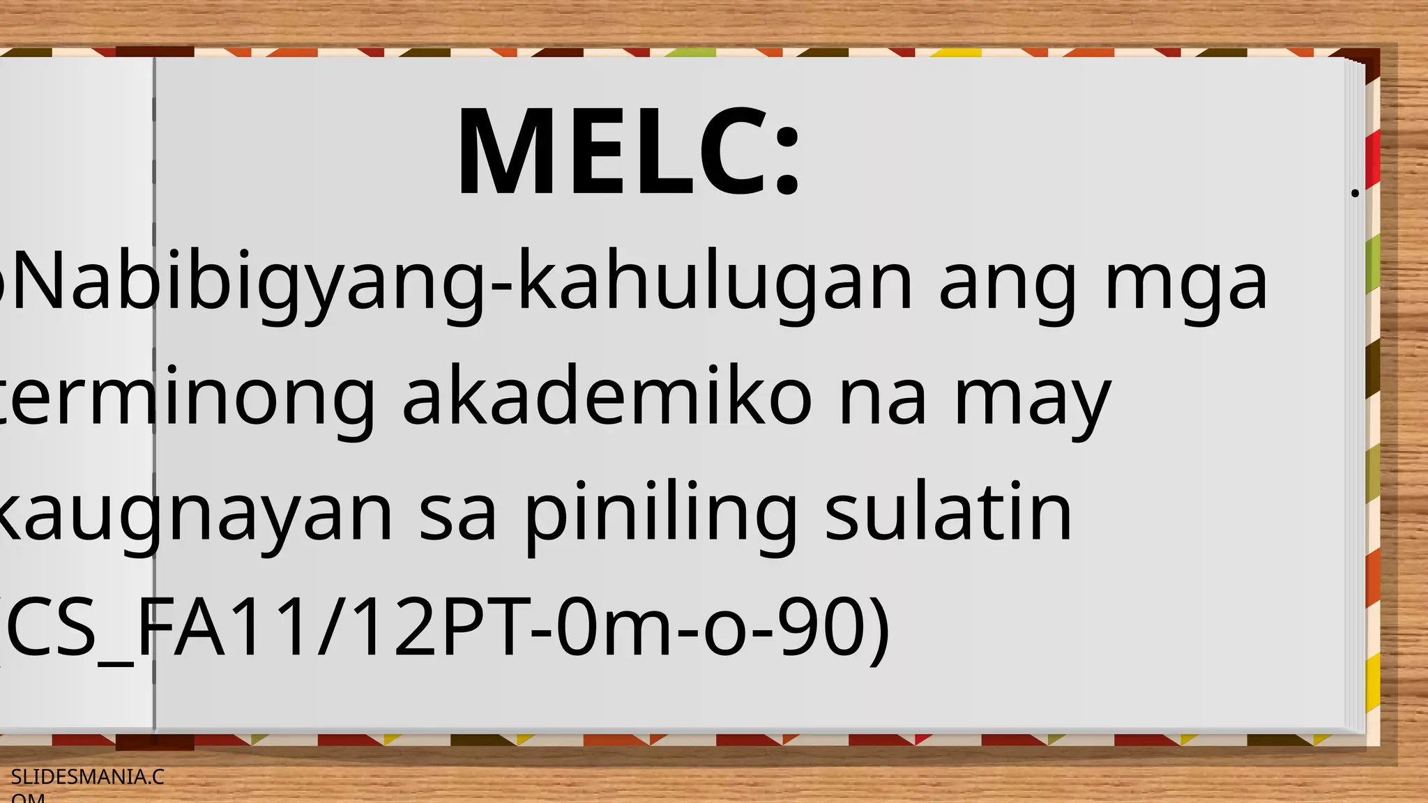 SLIDESMANIA.C
MELC: .
●Nabibigyang-kahulugan ang mga
terminong akademiko na may
kaugnayan sa piniling sulatin
(CS_FA11/12PT-0m-o-90)
 
