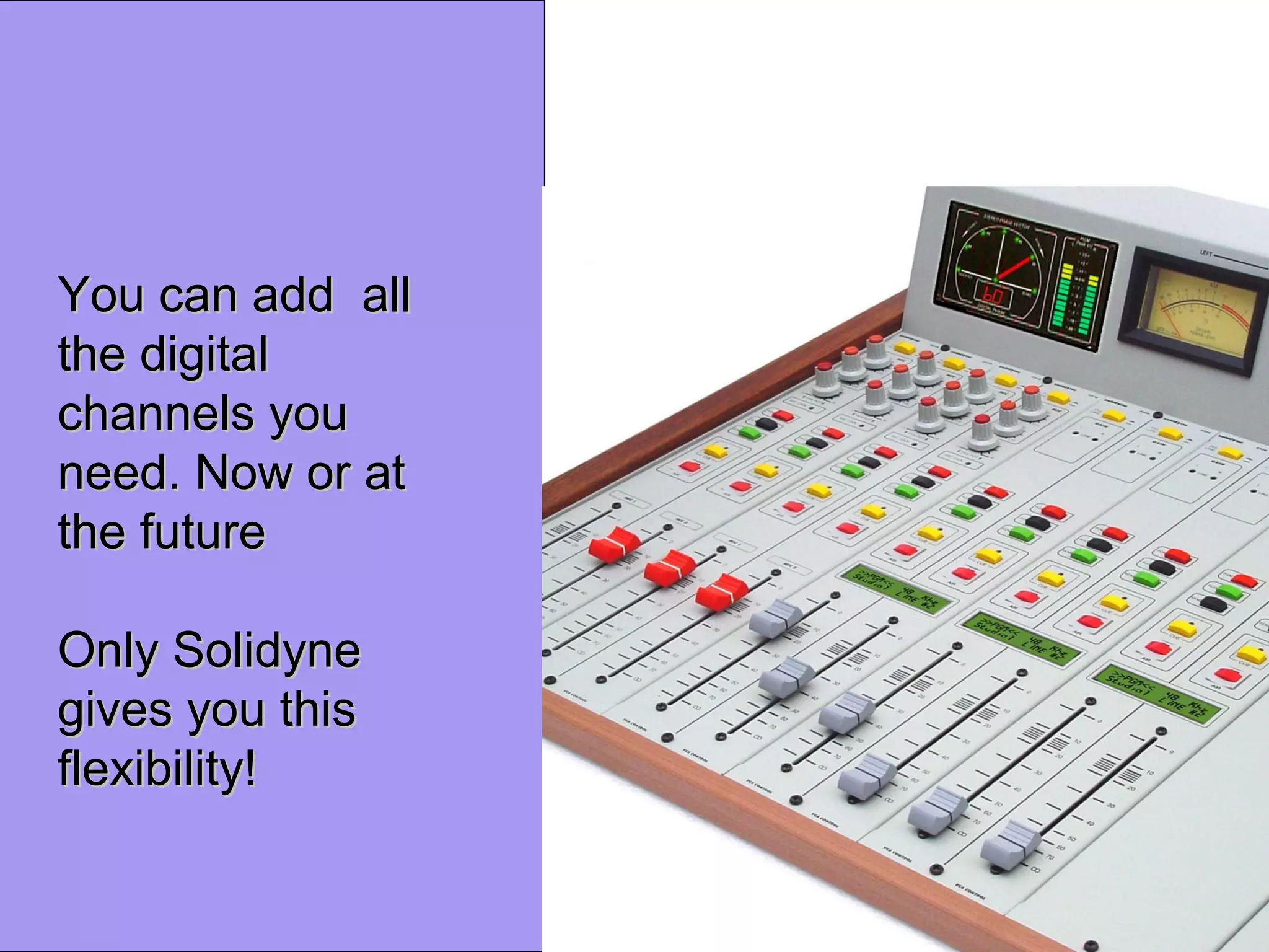 You can add allYou can add all
the digitalthe digital
channels youchannels you
need. Now or atneed. Now or at
the futurethe future
Only SolidyneOnly Solidyne
gives you thisgives you this
flexibility!flexibility!
 