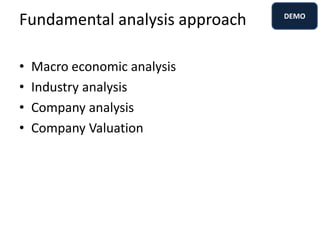 Fundamental analysis approach
• Macro economic analysis
• Industry analysis
• Company analysis
• Company Valuation
DEMO
 