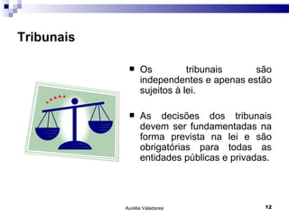 Tribunais Os tribunais são independentes e apenas estão sujeitos à lei. As decisões dos tribunais devem ser fundamentadas na forma prevista na lei e são obrigatórias para todas as entidades públicas e privadas. Aurélia Valadares 