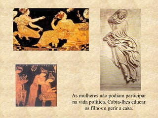 As mulheres não podiam participar na vida política. Cabia-lhes educar os filhos e gerir a casa. 