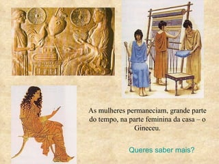 As mulheres permaneciam, grande parte do tempo, na parte feminina da casa – o Gineceu. Queres saber mais? 