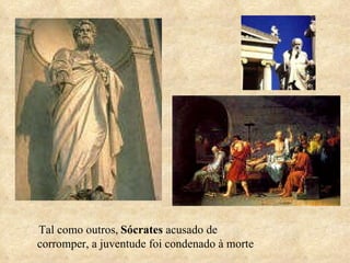 Tal como outros,   Sócrates  acusado de corromper, a juventude foi condenado à morte 