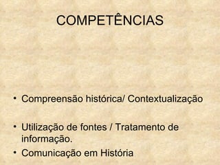 COMPETÊNCIAS Compreensão histórica/ Contextualização   Utilização de fontes / Tratamento de informação. Comunicação em História 
