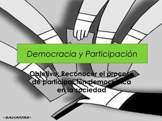 Democracia y Participación

Objetivo: Reconocer el proceso
de participación democrática
        en la sociedad
 