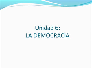 Unidad 6:
LA DEMOCRACIA
 