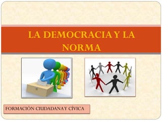 FORMACIÓN CIUDADANAY CÍVICA
LA DEMOCRACIAY LA
NORMA
 