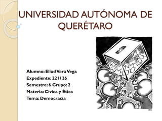 UNIVERSIDAD AUTÓNOMA DE
QUERÉTARO
Alumno: EliudVeraVega
Expediente: 221126
Semestre: 6 Grupo: 2
Materia: Cívica y Ética
Tema: Democracia
 