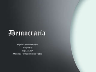 Democracia
Rogelio Cedeño Moreno
Grupo 6-2
Exp: 221317
Materias: Formación cívica y ética
 