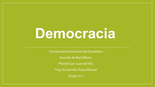 Democracia
Universidad Autónoma de Querétaro
Escuela de Bachilleres
Plantel San Juan del Río
Trejo Escamilla Diana Maryel
Grupo: 6-2
 